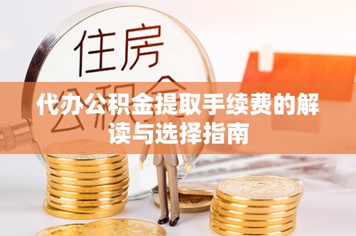 江陵代办公积金提取手续费的解读与选择指南