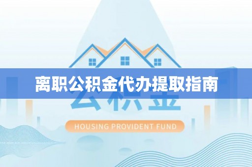 江陵离职公积金代办提取指南