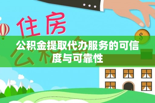 江陵公积金提取代办服务的可信度与可靠性