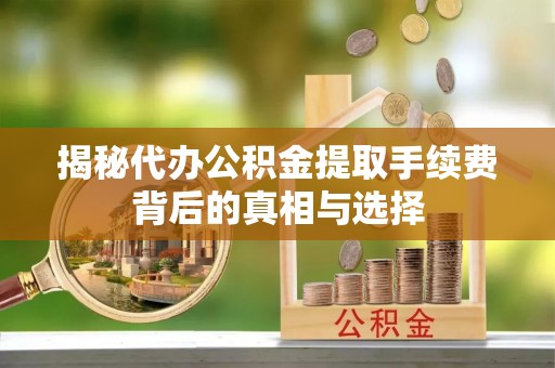 江陵揭秘代办公积金提取手续费背后的真相与选择