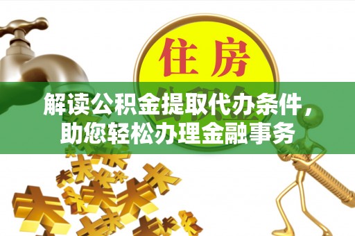 江陵解读公积金提取代办条件，助您轻松办理金融事务