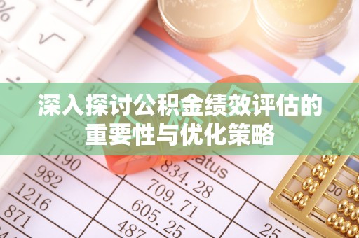 江陵深入探讨公积金绩效评估的重要性与优化策略