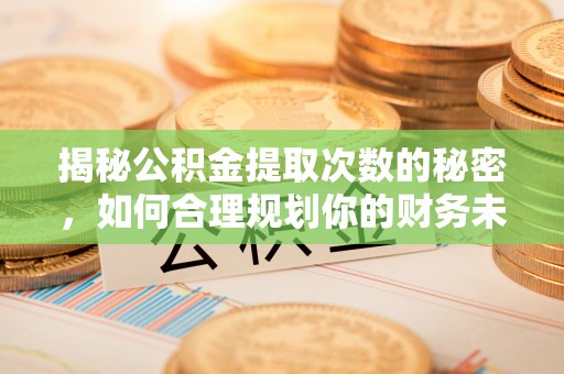江陵揭秘公积金提取次数的秘密，如何合理规划你的财务未来？