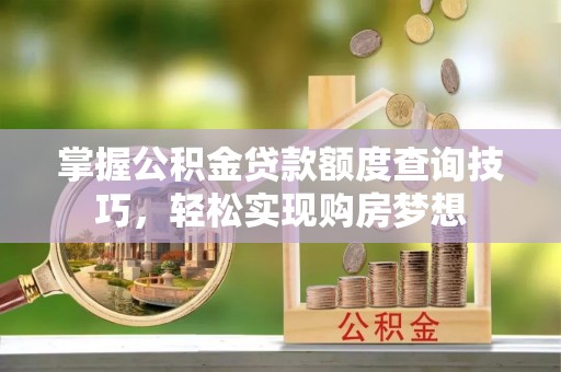 江陵掌握公积金贷款额度查询技巧，轻松实现购房梦想