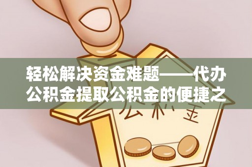 江陵轻松解决资金难题——代办公积金提取公积金的便捷之道