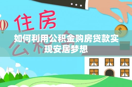 江陵如何利用公积金购房贷款实现安居梦想