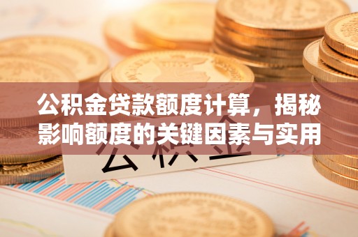 江陵公积金贷款额度计算，揭秘影响额度的关键因素与实用技巧