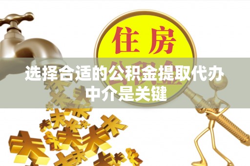 江陵选择合适的公积金提取代办中介是关键