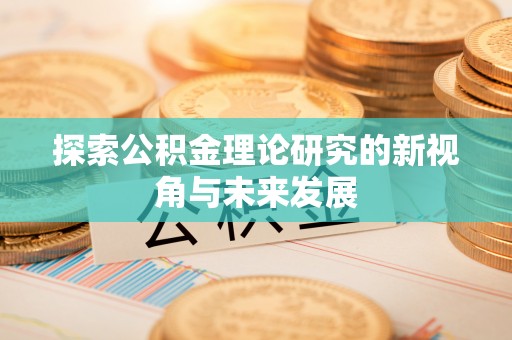 江陵探索公积金理论研究的新视角与未来发展