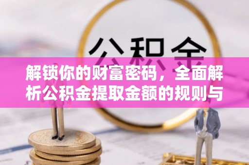 江陵解锁你的财富密码，全面解析公积金提取金额的规则与技巧