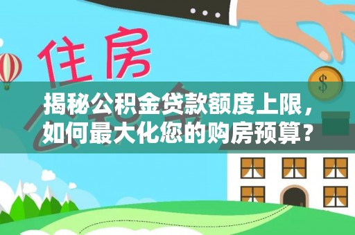 江陵揭秘公积金贷款额度上限，如何最大化您的购房预算？