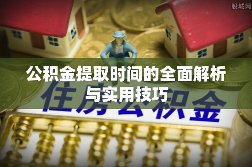 江陵公积金提取时间的全面解析与实用技巧